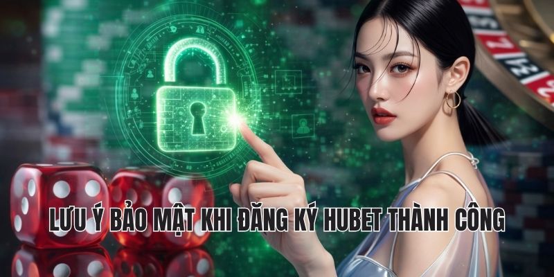 Lưu ý bảo mật khi đăng ký hubet thành công